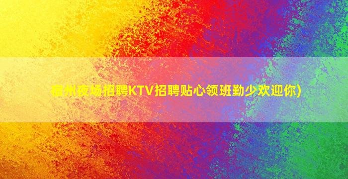 宿州夜场招聘KTV招聘贴心领班勤少欢迎你)